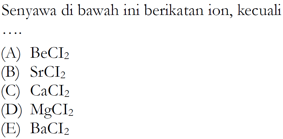 Senyawa di bawah ini berikatan ion, kecuali
(A)  BeCI2 
(B)  SrCI2 
(C)  CaCI2 
(D)  MgCI2 
(E)  BaCI2 