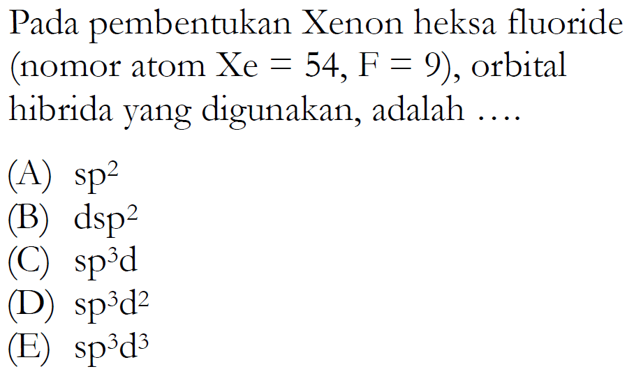 Pada pembentukan Xenon heksa fluoride (nomor atom Xe=54, F=9), orbital hibrida yang digunakan, adalah ....
