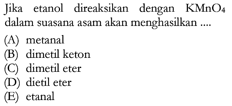 Jika etanol direaksikan dengan KMnO4 dalam suasana asam akan menghasilkan ....
