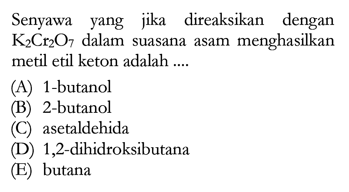 Senyawa yang jika direaksikan dengan K2Cr2O7 dalam suasana asam menghasilkan metil etil keton adalah ....