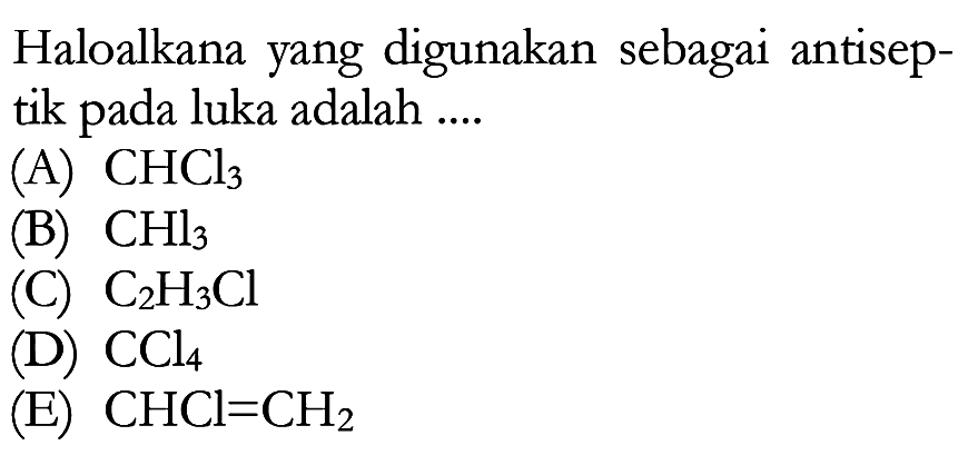 Haloalkana yang digunakan sebagai antiseptik pada luka adalah (A) CHCl3 (B) CHl3 (C) C2H3Cl (D) CCl4 (E) CHCl=CH2