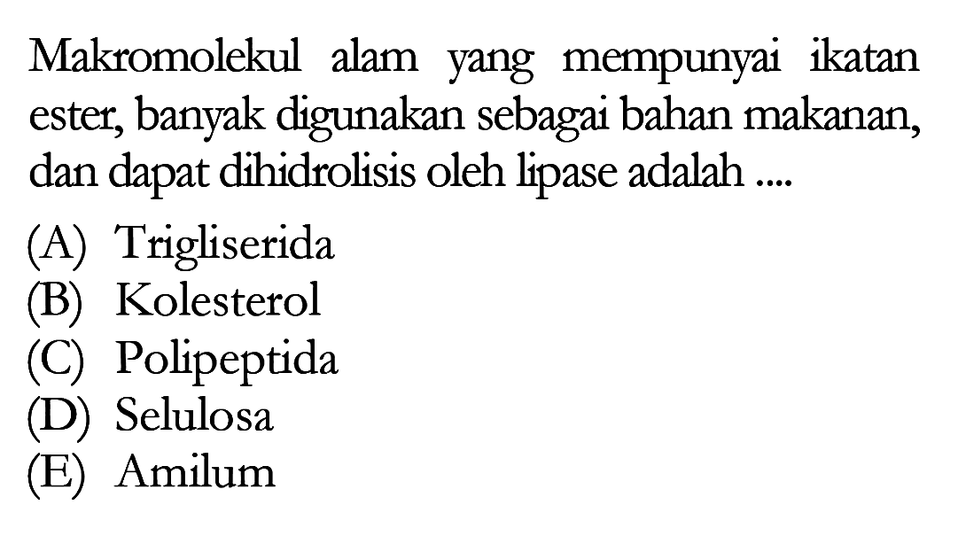 Makromolekul alam yang mempunyai ikatan ester, banyak digunakan sebagai bahan makanan, dan dapat dihidrolisis oleh lipase adalah ....