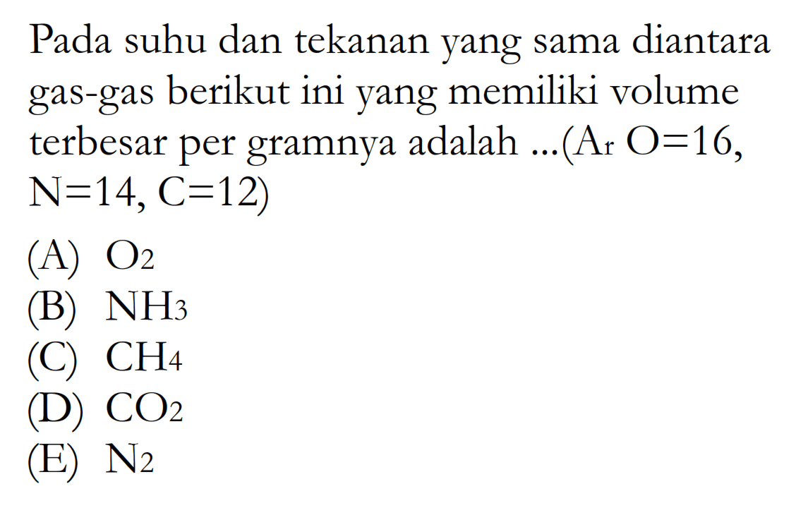 Pada suhu dan tekanan yang sama diantara gas-gas berikut ini yang memiliki volume terbesar per gramnya adalah ...(Ar O=16,  N=14, C=12  )