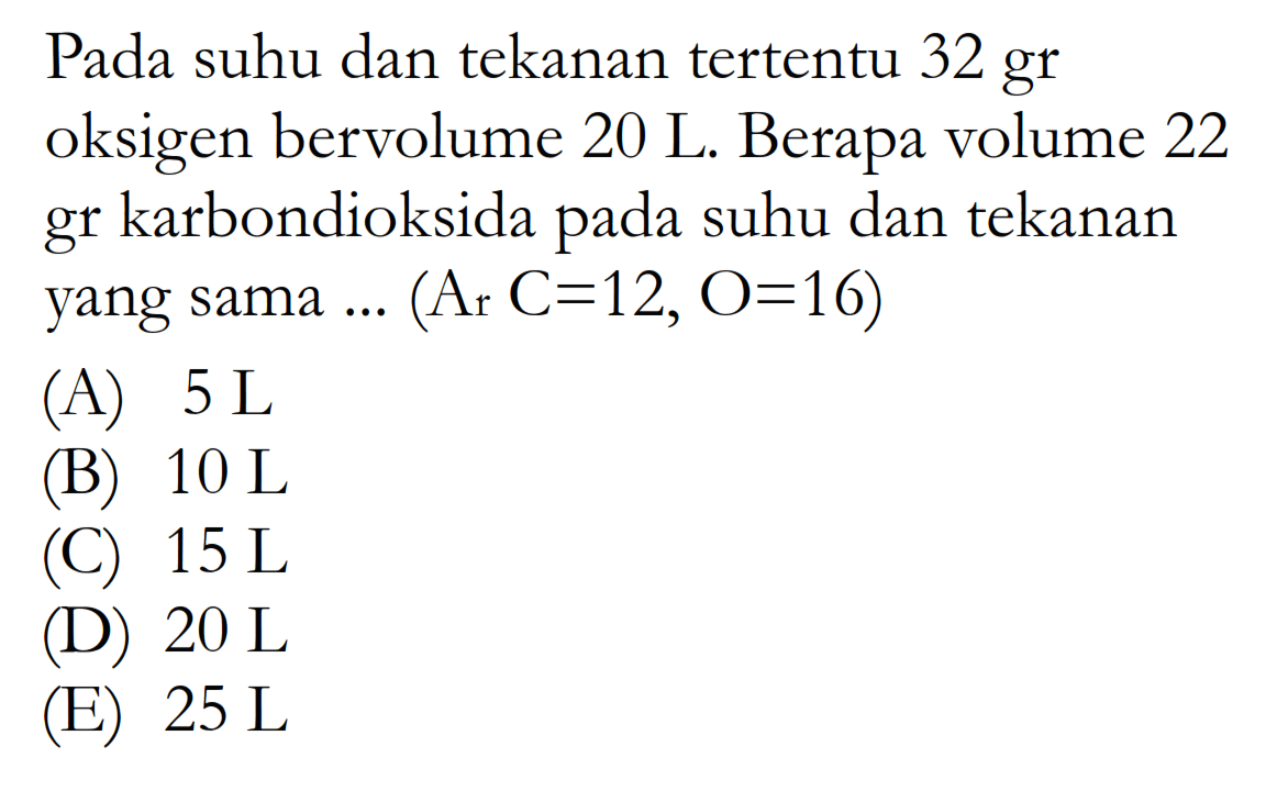 Pada suhu dan tekanan tertentu 32 gr oksigen bervolume 20 L. Berapa volume 22 gr karbondioksida pada suhu dan tekanan yang sama ... (ArC=12, O=16)