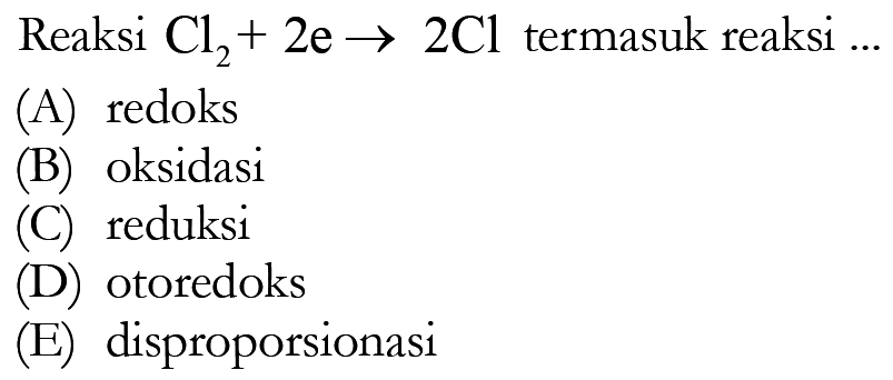 Reaksi  Cl2+2e->2Cl  termasuk reaksi  ... 