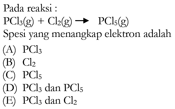 Pada reaksi:PCl3(g)+Cl2(g)->PCl5(g) Spesi yang menangkap elektron adalah