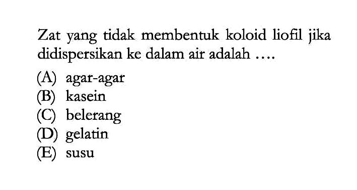 Zat yang tidak membentuk koloid liofil jika didispersikan ke dalam air adalah ....(A) agar-agar(B) kasein(C) belerang(D) gelatin(E) susu