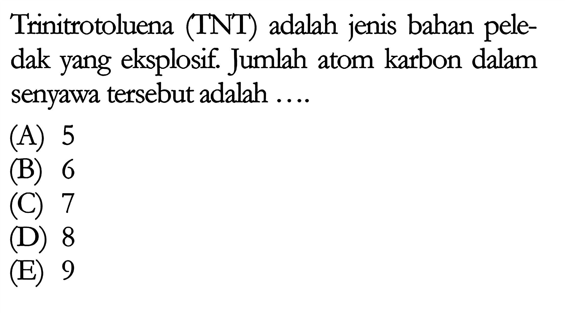 Trinitrotoluena (TNT) adalah jenis bahan peledak yang eksplosif. Jumlah atom karbon dalam senyawa tersebut adalah ....
