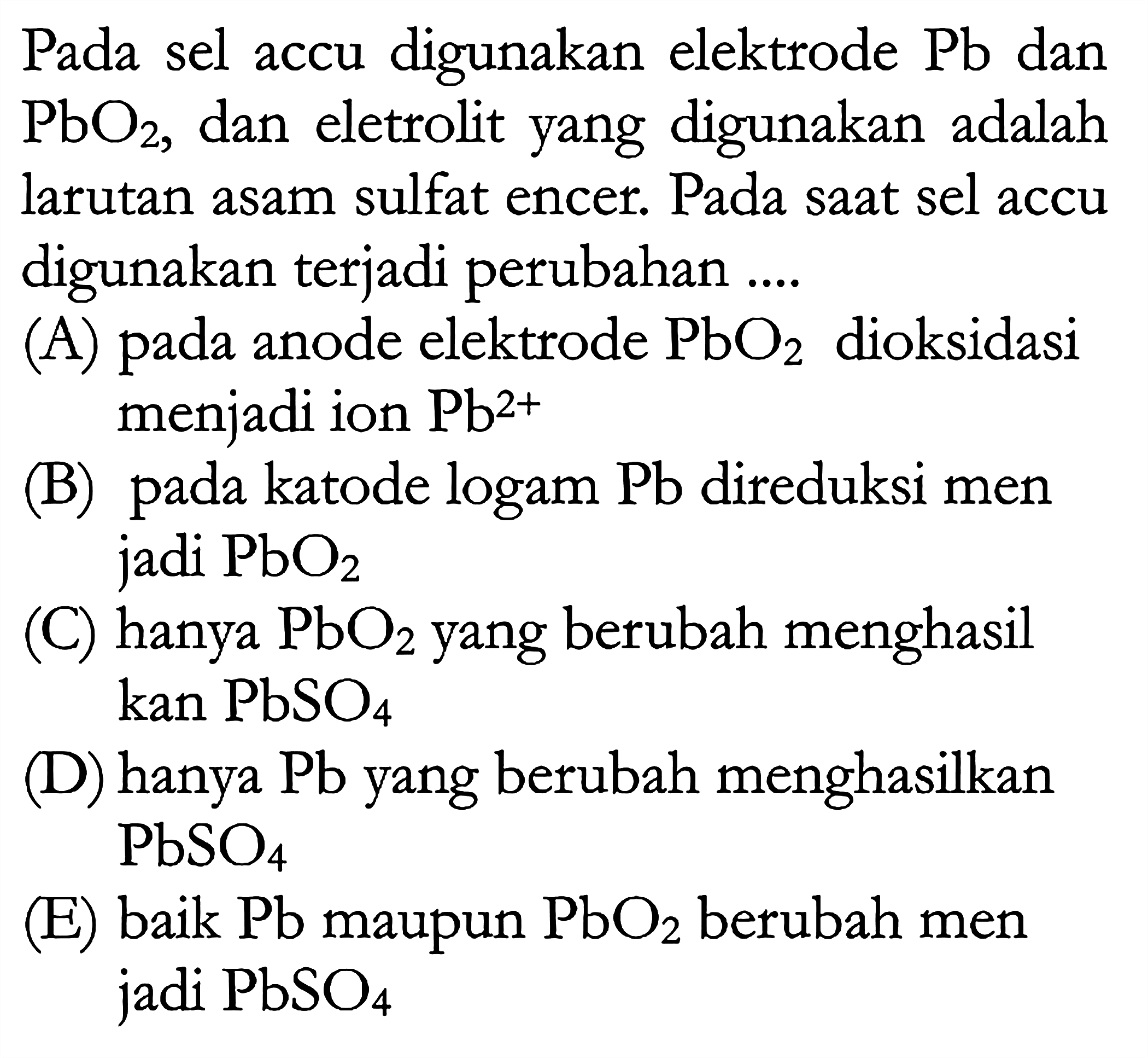 Pada sel accu digunakan elektrode Pb dan PbO2, dan elektrolit yang digunakan adalah larutan asam sulfat encer. Pada saat sel accu digunakan terjadi perubahan ....