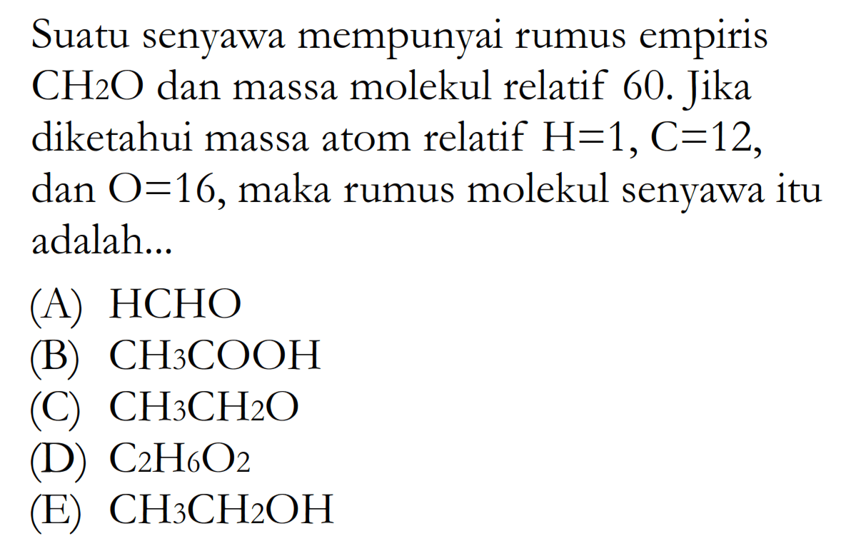 Suatu senyawa mempunyai rumus empiris CH2O dan massa molekul relatif 60. Jika diketahui massa atom relatif H=1, C=12, dan O=16, maka rumus molekul senyawa itu adalah...