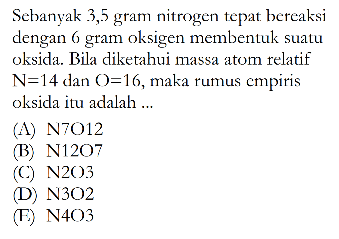 Sebanyak 3,5 gram nitrogen tepat bereaksi dengan 6 gram oksigen membentuk suatu oksida. Bila diketahui massa atom relatif N=14 dan  O=16, maka rumus empiris oksida itu adalah ...