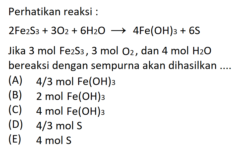 Perhatikan reaksi :
2Fe2S3 + 3O2 + 6H2O -> 4Fe(OH)3 + 6S
Jika 3 mol Fe2S3, 3 mol O2, dan 4 mol H2O bereaksi dengan sempurna akan dihasilkan .... 
