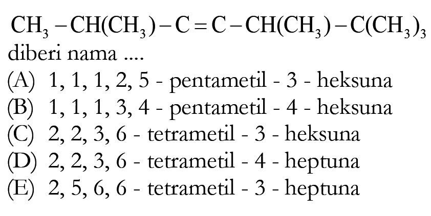 CH3 - CH(CH3) - C = C - CH(CH3) - C(CH3)3 diberi nama ...