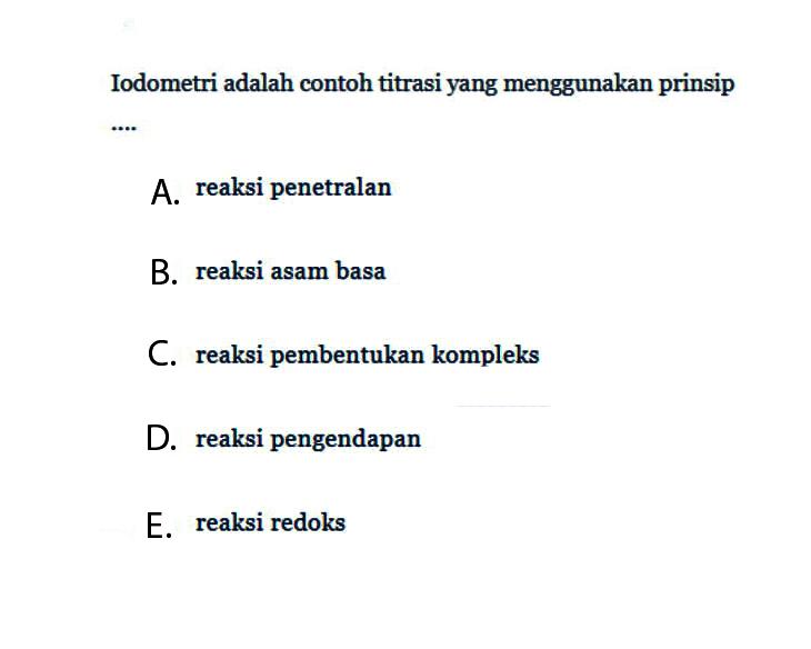 Iodometri adalah contoh titrasi yang menggunakan prinsipA. reaksi penetralanB. reaksi asam basaC. reaksi pembentukan kompleksD. reaksi pengendapanE. reaksi redoks