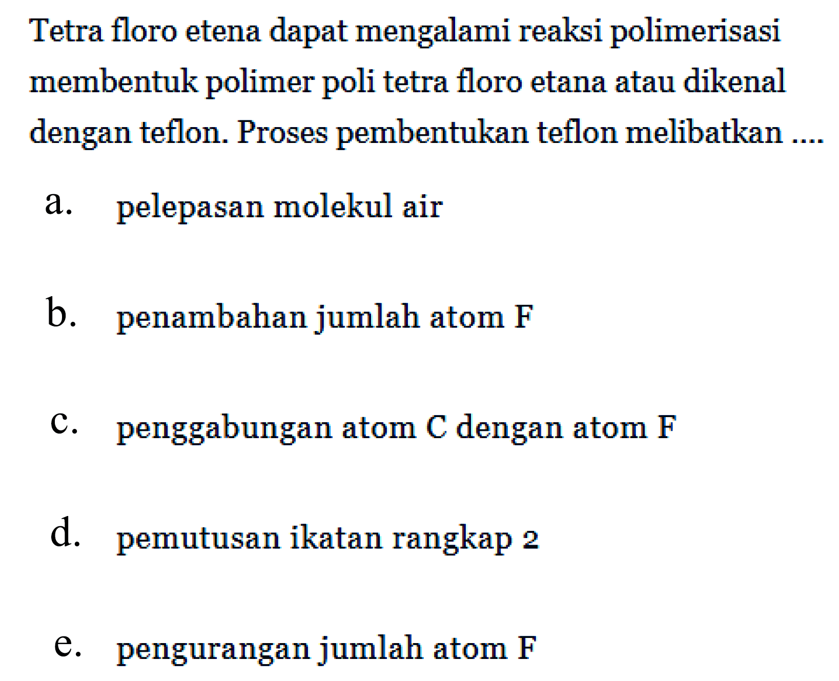 Tetra floro etena dapat mengalami reaksi polimerisasi membentuk polimer poli tetra floro etana atau dikenal dengan teflon. Proses pembentukan teflon melibatkan ....