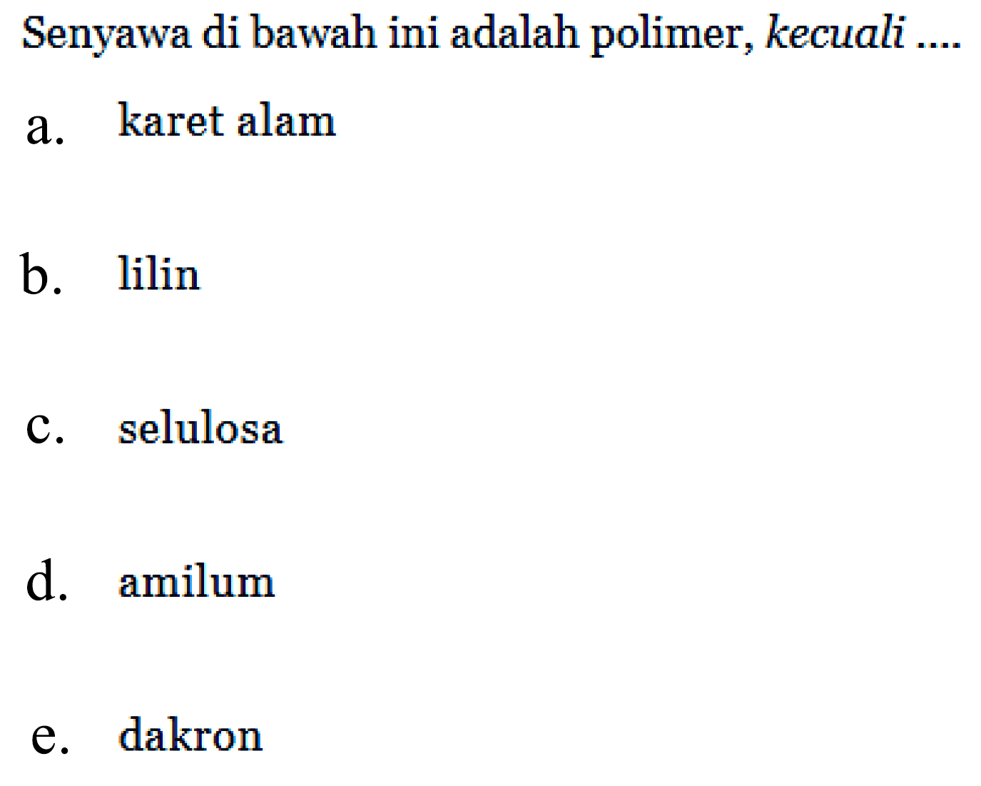 Senyawa di bawah ini adalah polimer, kecuali .... 
a. karet alam 
b. lilin 
c. selulosa 
d. amilum 
e. dakron