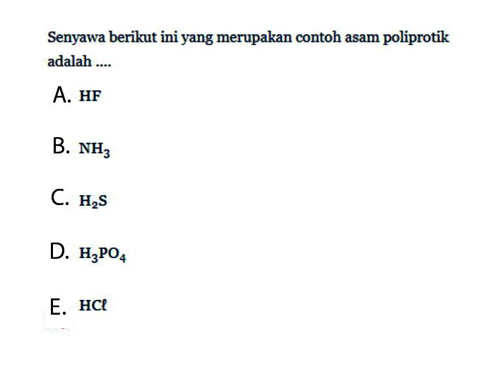 Senyawa berikut ini yang merupakan contoh asam poliprotik adalah ....A. HFB. NH3C. H2SD. H3PO4E. HCl