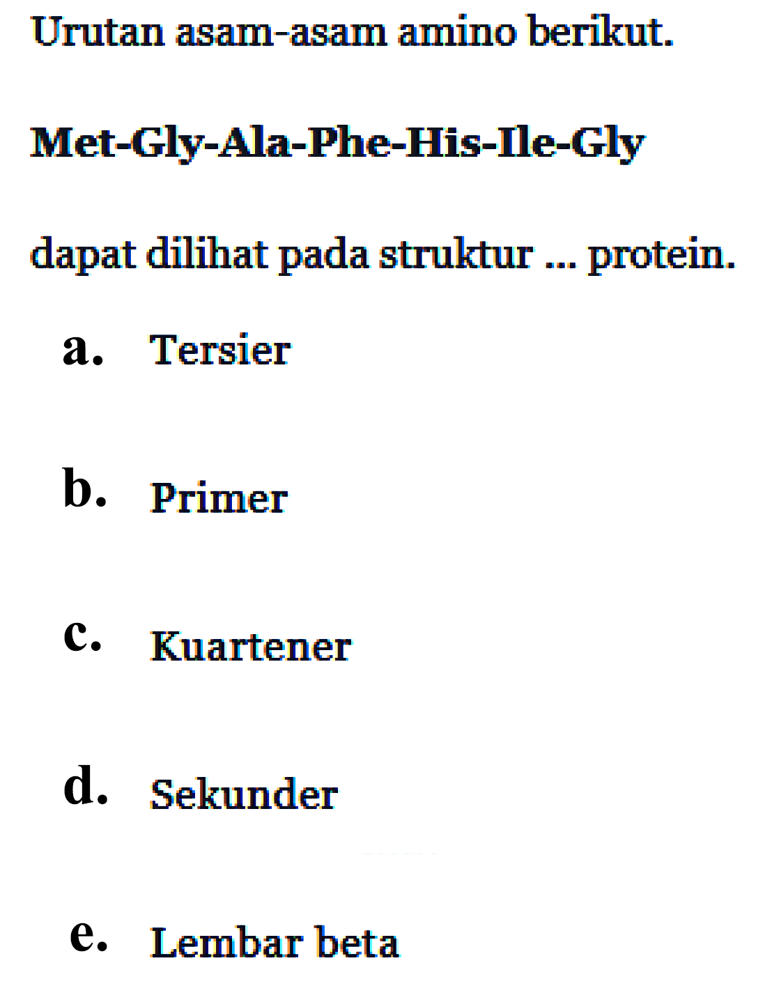 Urutan asam-asam amino berikut. Met-Gly-Ala-Phe-His-Ile-Gly
dapat dilihat pada struktur ... protein. 