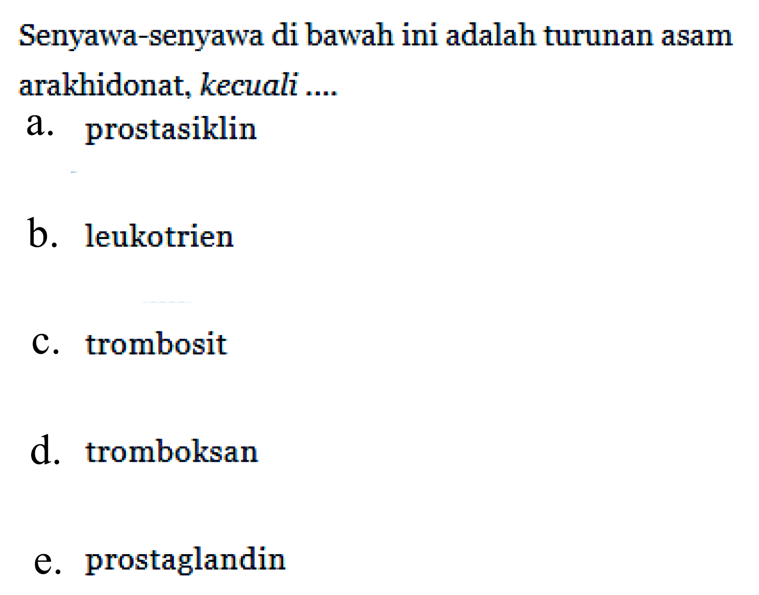 Senyawa-senyawa di bawah ini adalah turunan asam arakhidonat, kecuali ....
a. prostasiklin
b. leukotrien
c. trombosit
d. tromboksan
e. prostaglandin