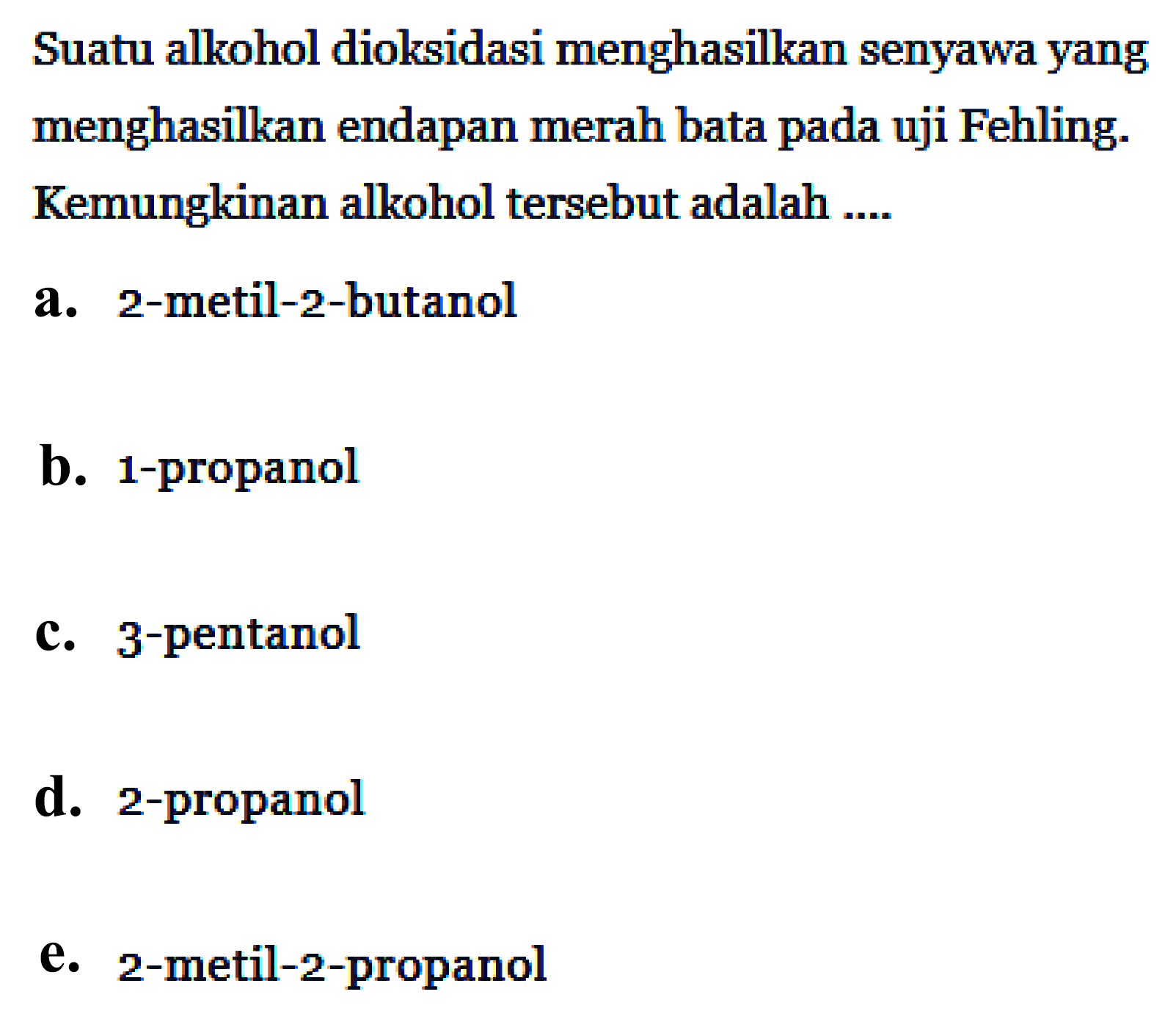 Suatu alkohol dioksidasi menghasilkan senyawa yang menghasilkan endapan merah bata pada uji Fehling. Kemungkinan alkohol tersebut adalah ....