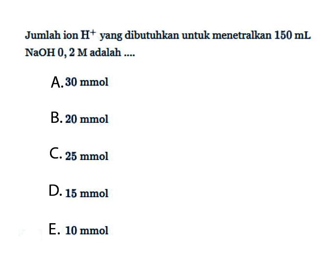 Jumlah ion H^+ yang dibutuhkan untuk menetralkan 150 mL NaOH 0,2 M adalah ....
