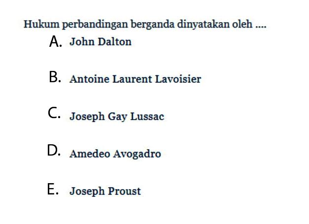 Hukum perbandingan berganda dinyatakan oleh ....A. John DaltonB. Antoine Laurent LavoisierC. Joseph Gay LussacD. Amedeo AvogadroE. Joseph Proust