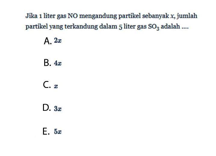 Jika 1 liter gas NO mengandung partikel sebanyak x, jumlah partikel yang terkandung dalam 5 liter gas SO3 adalah .... 