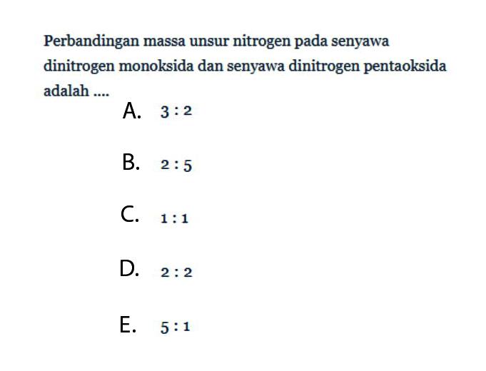 Perbandingan massa unsur nitrogen pada senyawa dinitrogen monoksida dan senyawa dinitrogen pentaoksida adalah ....