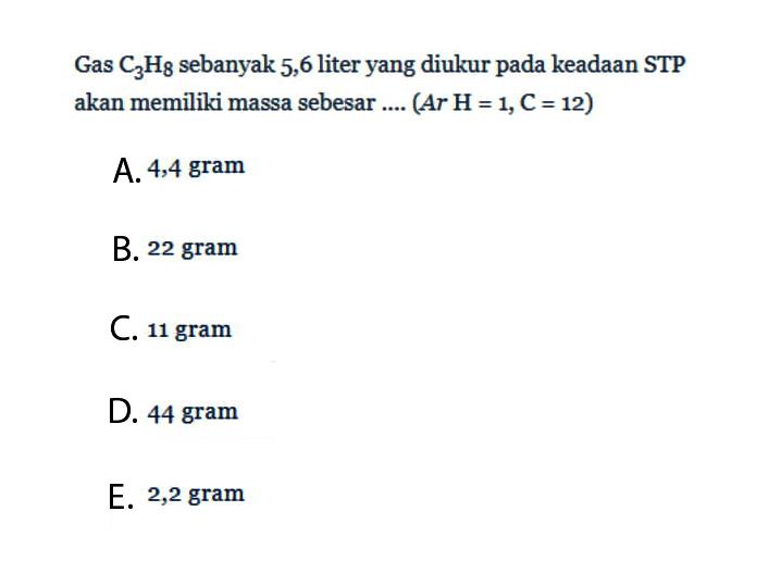 Gas C3H8 sebanyak 5,6 liter yang diukur pada keadaan  STP  akan memiliki massa sebesar ....  (A r H=1, C=12) 