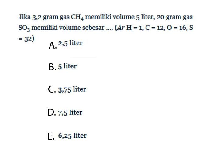 Jika 3,2 gram gas CH4 memiliki volume 5 liter, 20 gram gas SO3 memiliki volume sebesar.... (Ar H=1, C=12, O=16, S=32)