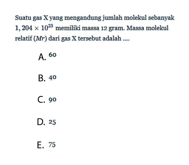 Suatu gas X yang mengandung jumlah molekul sebanyak 1,204x10^23 memiliki massa 12 gram. Massa molekul relatif (Mr) dari gas X tersebut adalah ....