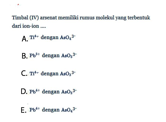 Timbal (IV) arsenat memiliki rumus molekul yang terbentuk dari ion-ion ....
