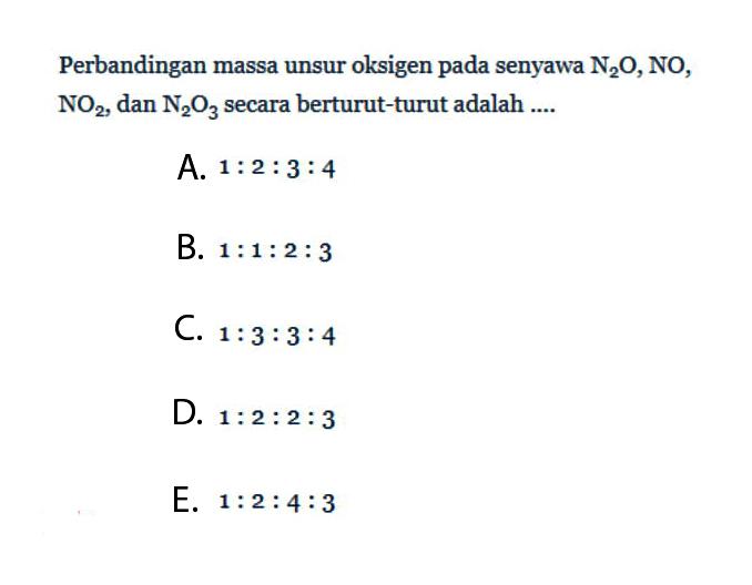 Perbandingan massa unsur oksigen pada senyawa N2O, NO, NO2, dan N2O3 secara berturut-turut adalah....