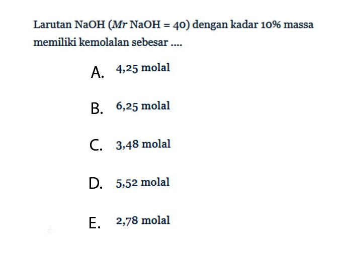 Larutan NaOH(Mr NaOH=40) dengan kadar 10% massa memiliki kemolalan sebesar .... 