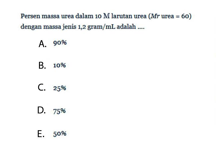 Persen massa urea dalam 10 M larutan urea (Mr urea =60) dengan massa jenis 1,2 gram/mL adalah ....