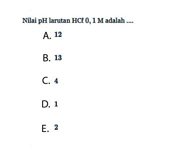 Nilai pH larutan HCl 0,1 M adalah .... 