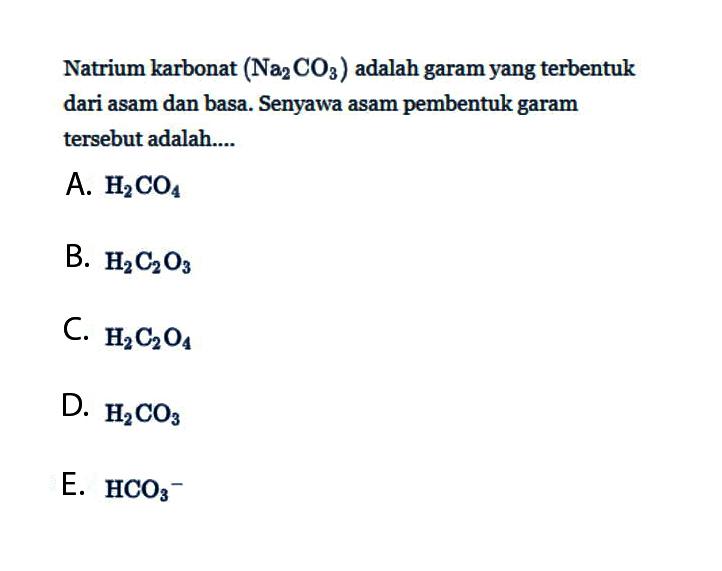 Natrium karbonat (Na2CO3) adalah garam yang terbentuk dari asam dan basa. Senyawa asam pembentuk garam tersebut adalah....