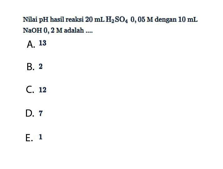 Nilai pH hasil reaksi 20 mL H2SO4 0,05 M dengan 10 mL NaOH 0,2 M adalah ....