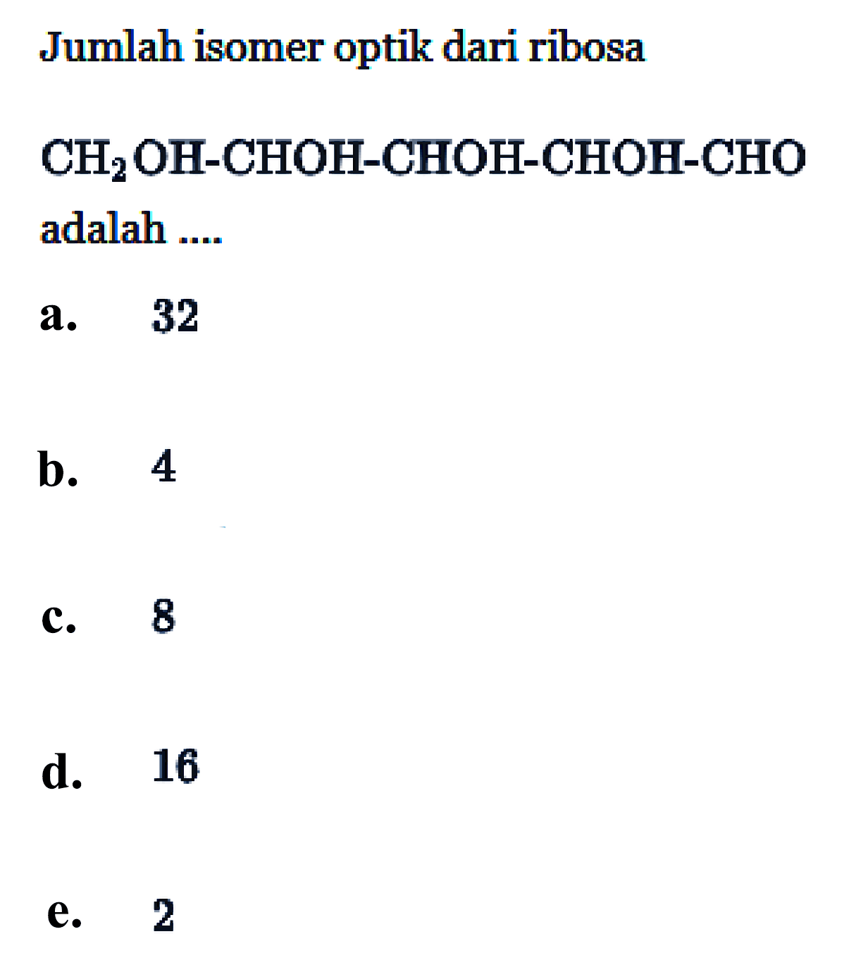 Jumlah isomer optik dari ribosa CH2OH - CHOH - CHOH - CHOH - CHO adalah ....