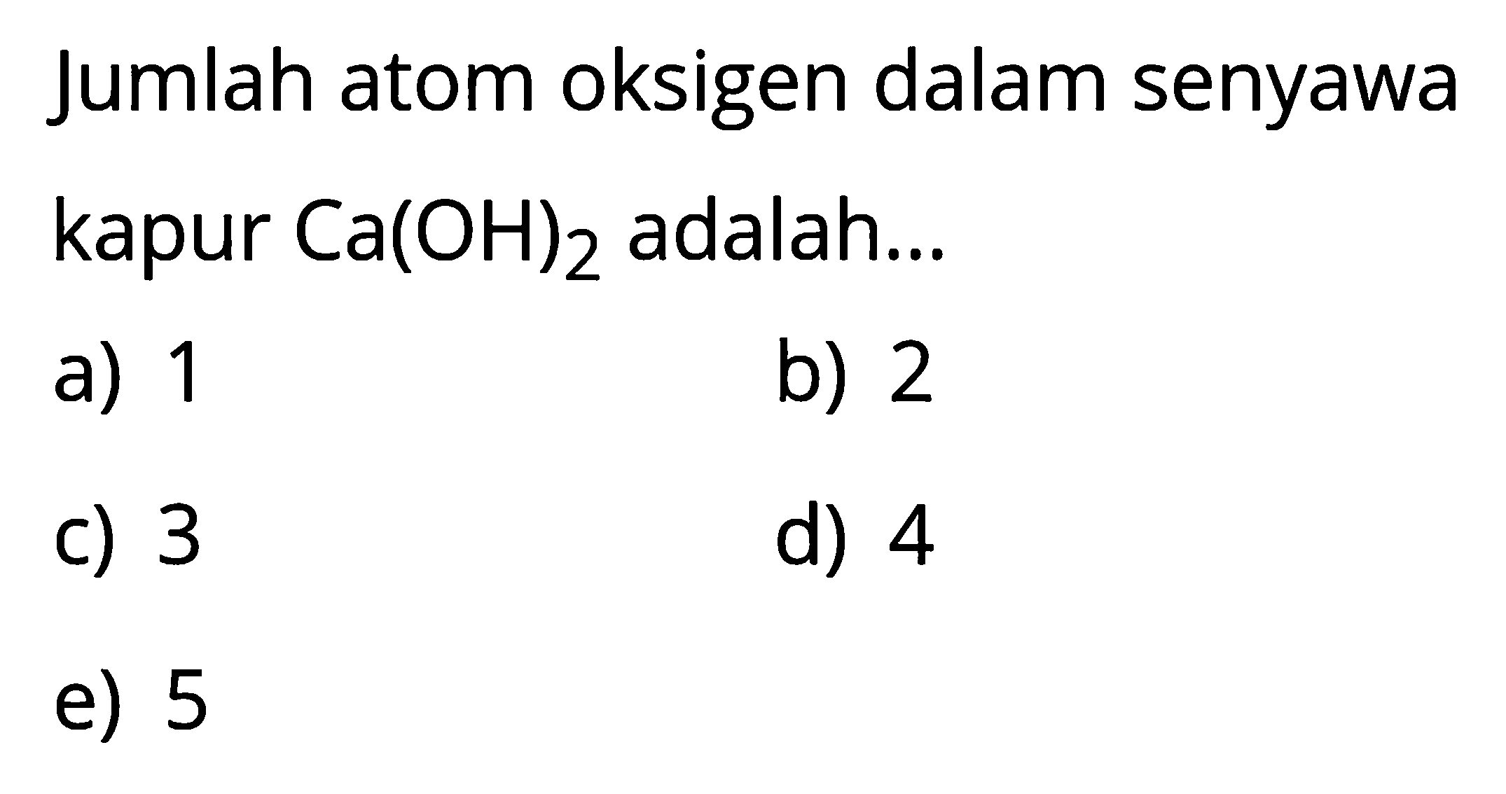 Jumlah atom oksigen dalam senyawa kapur Ca(OH)2 adalah ...