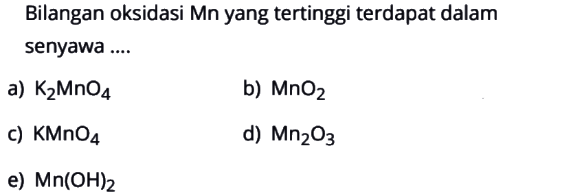 Bilangan oksidasi Mn yang tertinggi terdapat dalam senyawa ....a)  K2 MnO4 b)  MnO2 c)  KMnO4 d)  Mn2 O3 e)  Mn(OH)2 