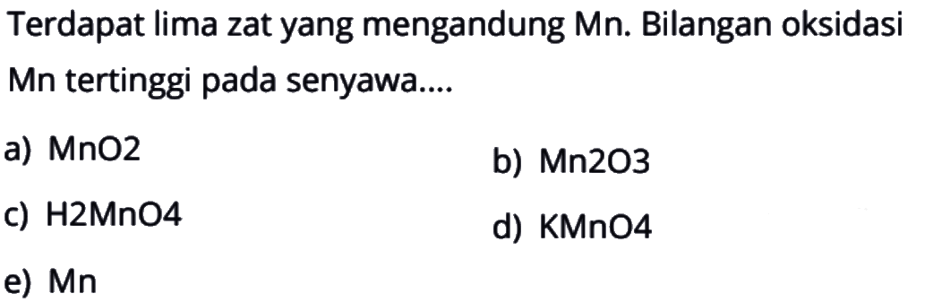 Terdapat lima zat yang mengandung Mn. Bilangan oksidasi Mn tertinggi pada senyawa....a) MnO2 b) Mn2O3 c) H2MnO4 d) KMnO4 e) Mn 