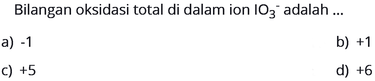 Bilangan oksidasi total di dalam ion IO3^- adalah ... 