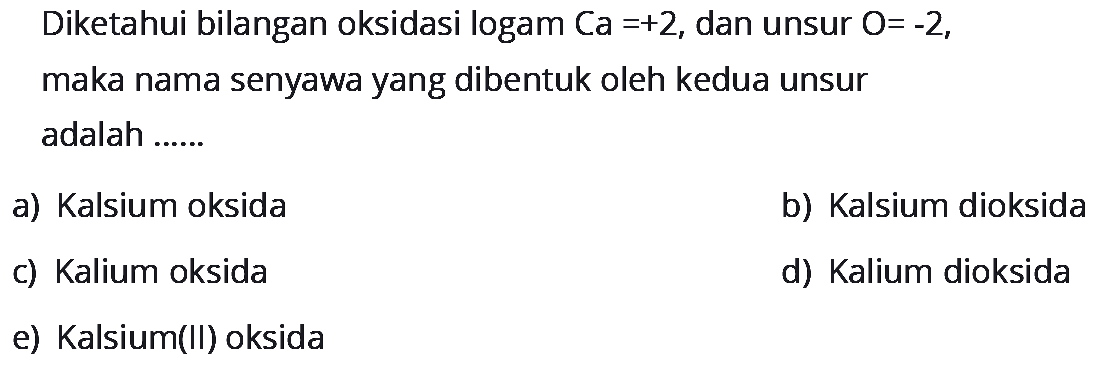 Diketahui bilangan oksidasi logam Ca=+2, dan unsur O=-2, maka nama senyawa yang dibentuk oleh kedua unsur adalah ......