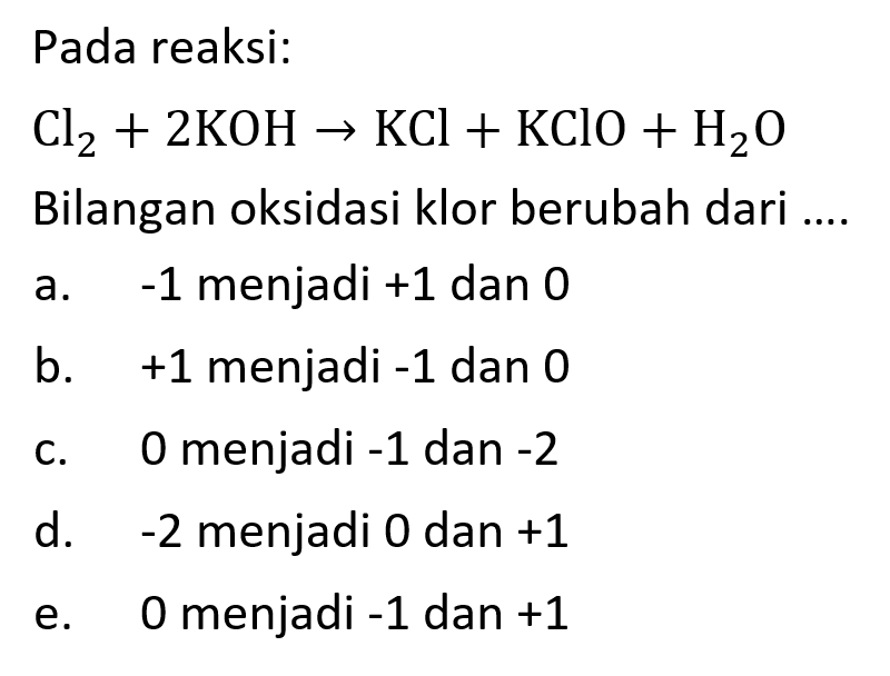 Pada reaksi: Cl2 + 2KOH -> KCl + KClO + H2O  Bilangan oksidasi klor berubah dari ....