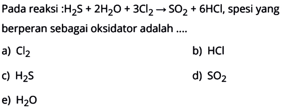 Pada reaksi: H2S+2H2O+3Cl->SO2+6HCl, spesi yang berperan sebagai oksidator adalah ....