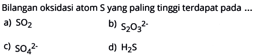 Bilangan oksidasi atom S yang paling tinggi terdapat pada .... a) SO2 b) S2O3^(2-) c) SO4^(2-) d) H2S