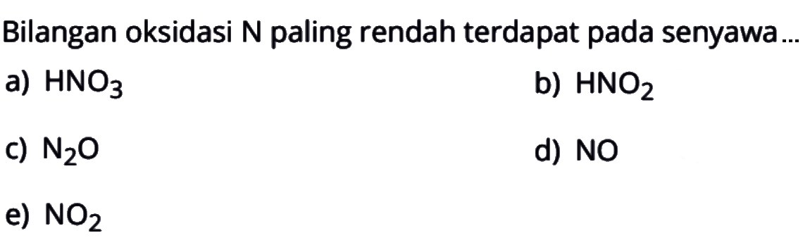 Bilangan oksidasi N paling rendah terdapat pada senyawa a) HNO3 b) HNO2 c) N2O d) NO e) NO2