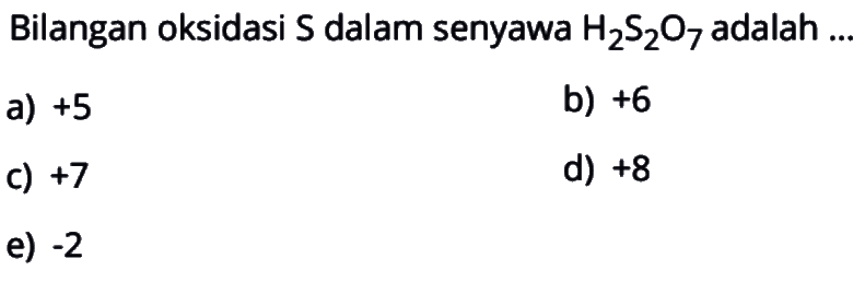 Bilangan oksidasi  S  dalam senyawa  H2S2O7  adalah ...