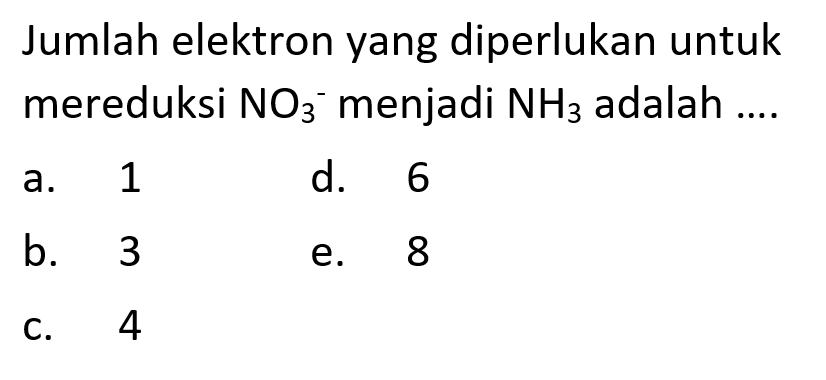 Jumlah elektron yang diperlukan untuk mereduksi NO3^- menjadi NH3 adalah ...